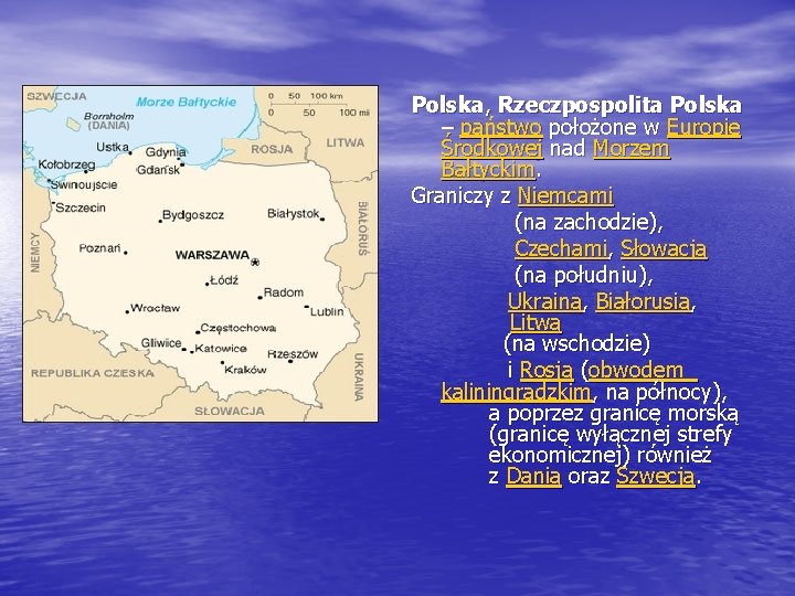 Polska, Rzeczpospolita Polska – państwo położone w Europie Środkowej nad Morzem Bałtyckim. Graniczy z