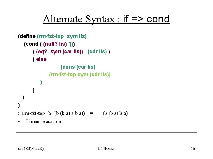 Alternate Syntax : if => cond (define (rm-fst-top sym lis) (cond ( (null? lis) Alternate Syntax : if => cond (define (rm-fst-top sym lis) (cond ( (null? lis)