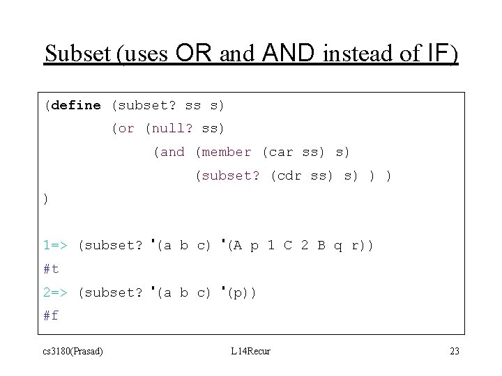 Subset (uses OR and AND instead of IF) (define (subset? ss s) (or (null? Subset (uses OR and AND instead of IF) (define (subset? ss s) (or (null?
