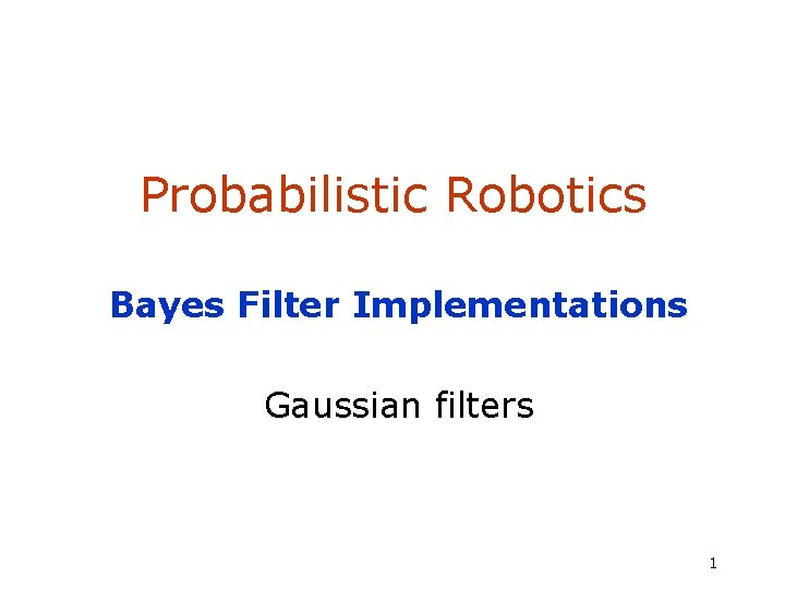 Probabilistic Robotics Bayes Filter Implementations Gaussian filters 1 