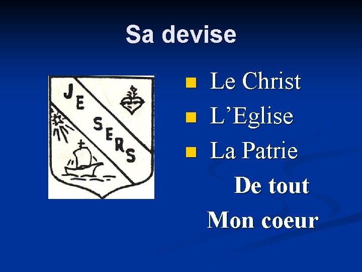 Sa devise n n n Le Christ L’Eglise La Patrie De tout Mon coeur