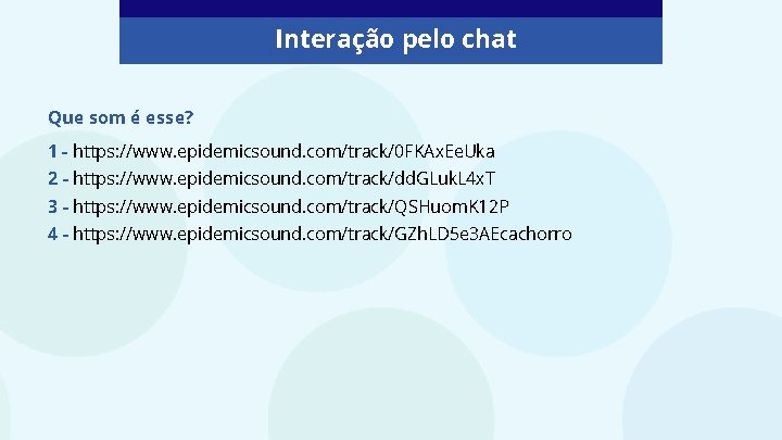 Interação pelo chat Que som é esse? 1 - https: //www. epidemicsound. com/track/0 FKAx.