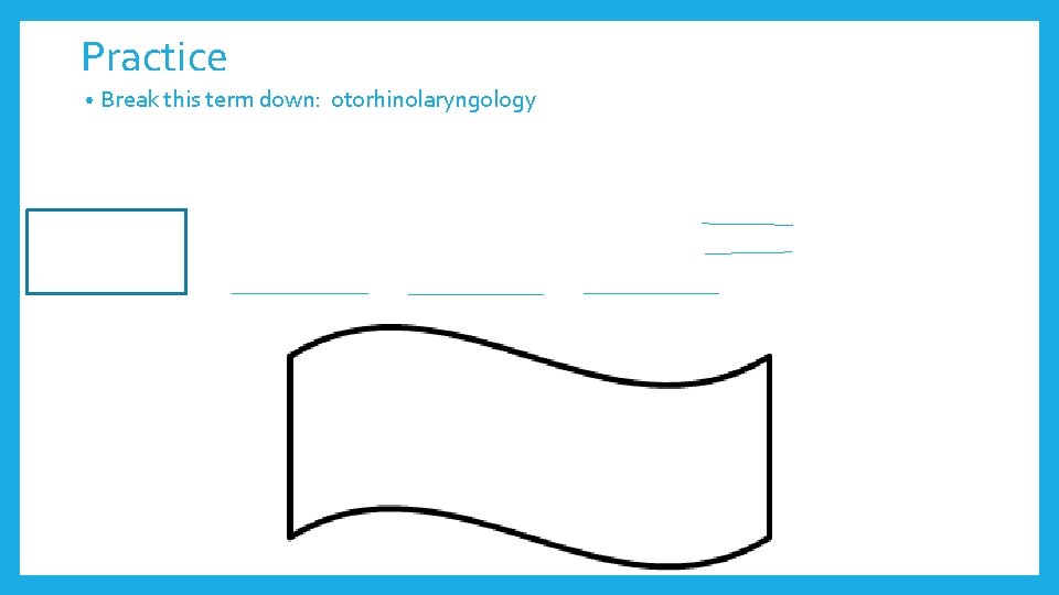 Practice • Break this term down: otorhinolaryngology 