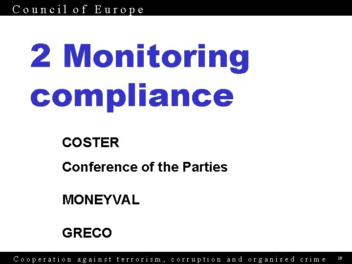 Council of Europe 2 Monitoring compliance COSTER Conference of the Parties MONEYVAL GRECO Cooperation