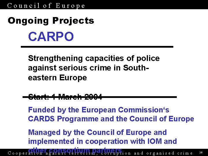 Council of Europe Ongoing Projects CARPO Strengthening capacities of police against serious crime in