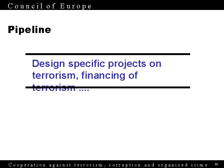 Council of Europe Pipeline Design specific projects on terrorism, financing of terrorism. . Cooperation