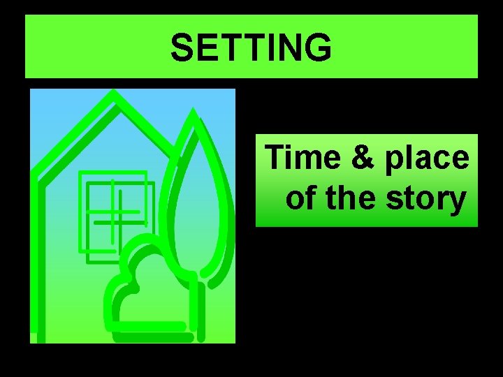 SETTING Time & place of the story 