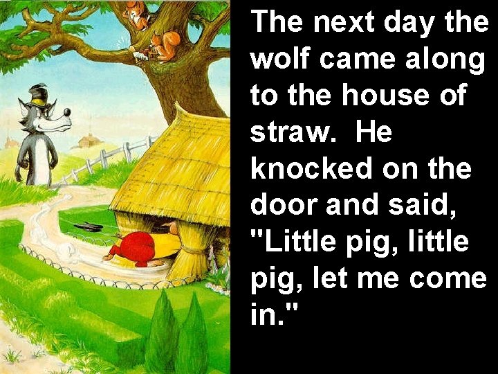 The next day the wolf came along to the house of straw. He knocked