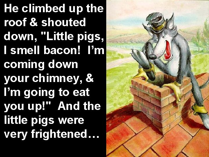 He climbed up the roof & shouted down, "Little pigs, I smell bacon! I’m