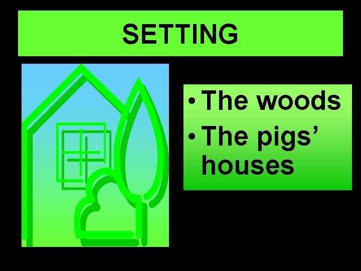 SETTING • The woods • The pigs’ houses 