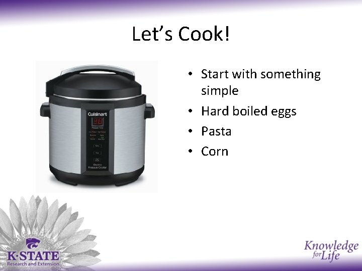 Let’s Cook! • Start with something simple • Hard boiled eggs • Pasta •
