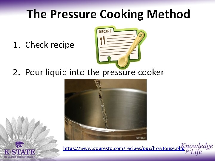 The Pressure Cooking Method 1. Check recipe 2. Pour liquid into the pressure cooker