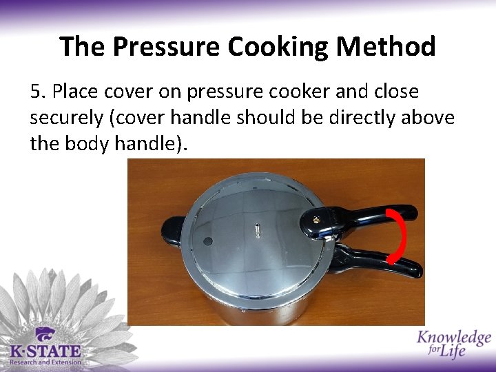 The Pressure Cooking Method 5. Place cover on pressure cooker and close securely (cover