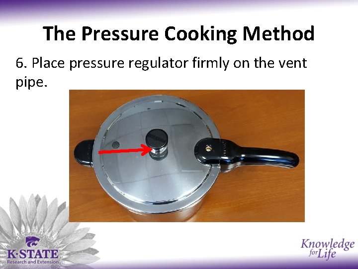 The Pressure Cooking Method 6. Place pressure regulator firmly on the vent pipe. 