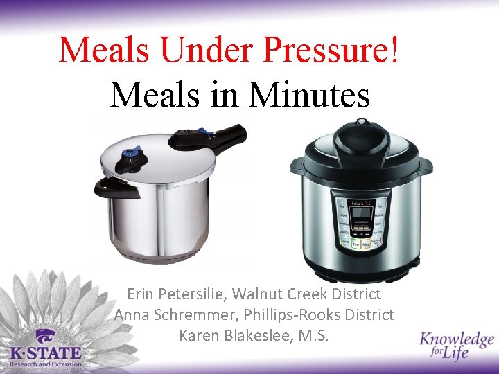 Meals Under Pressure! Meals in Minutes Erin Petersilie, Walnut Creek District Anna Schremmer, Phillips-Rooks