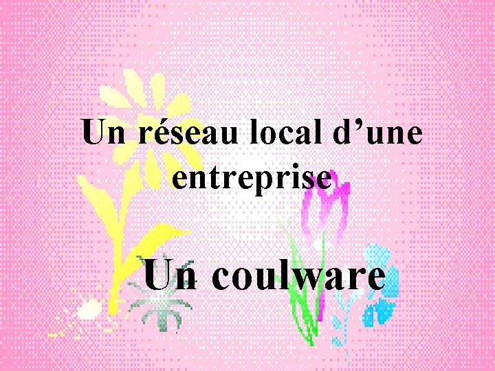 Un réseau local d’une entreprise Un coulware 