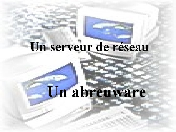 Un serveur de réseau Un abreuware 