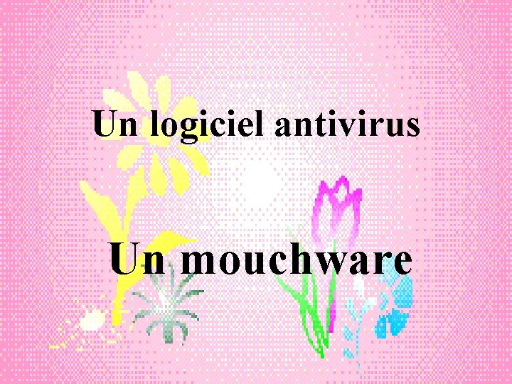 Un logiciel antivirus Un mouchware 