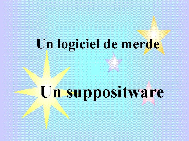 Un logiciel de merde Un suppositware 