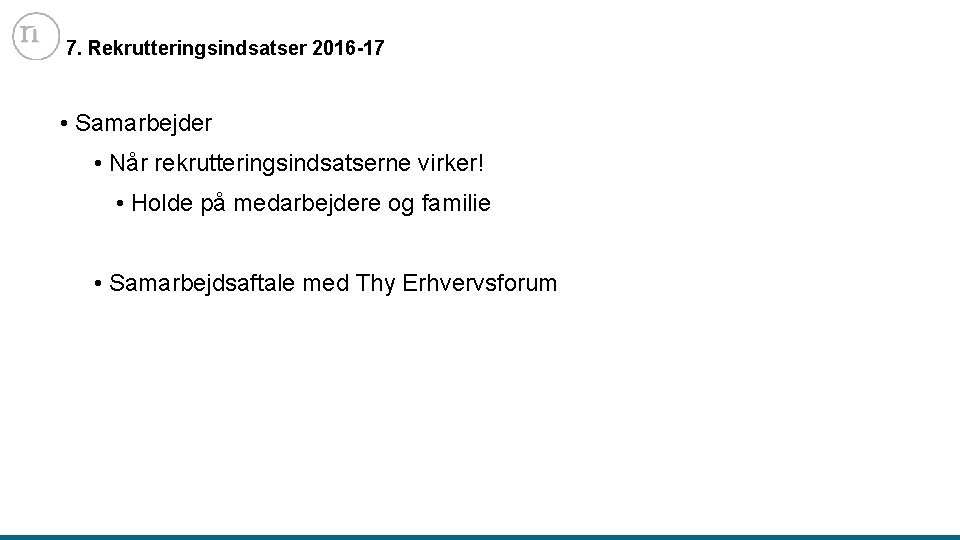 7. Rekrutteringsindsatser 2016 -17 • Samarbejder • Når rekrutteringsindsatserne virker! • Holde på medarbejdere