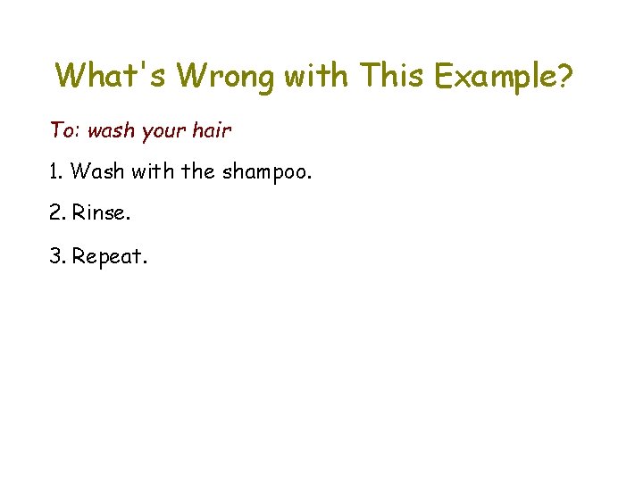 What's Wrong with This Example? To: wash your hair 1. Wash with the shampoo.