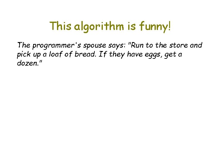 This algorithm is funny! The programmer's spouse says: "Run to the store and pick