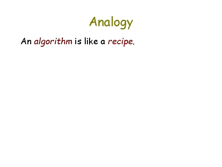 Analogy An algorithm is like a recipe. 