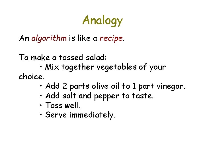 Analogy An algorithm is like a recipe. To make a tossed salad: • Mix