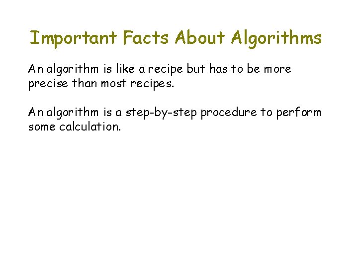 Important Facts About Algorithms An algorithm is like a recipe but has to be