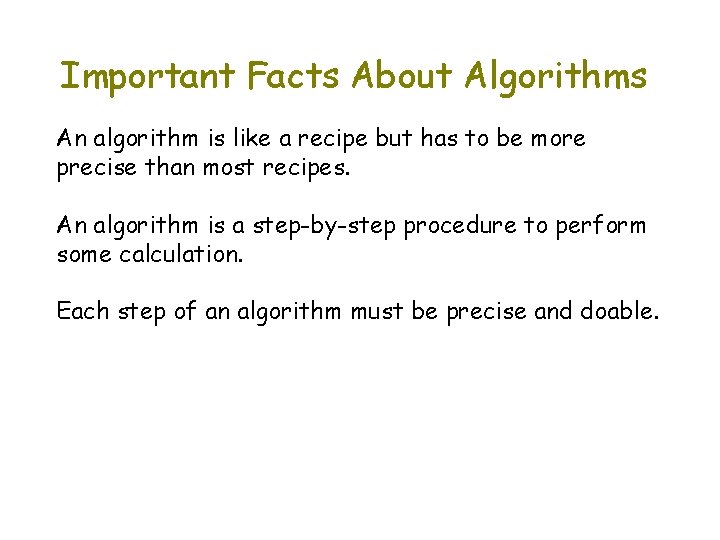 Important Facts About Algorithms An algorithm is like a recipe but has to be