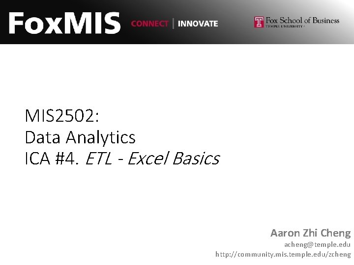 MIS 2502: Data Analytics ICA #4. ETL - Excel Basics Aaron Zhi Cheng acheng@temple.