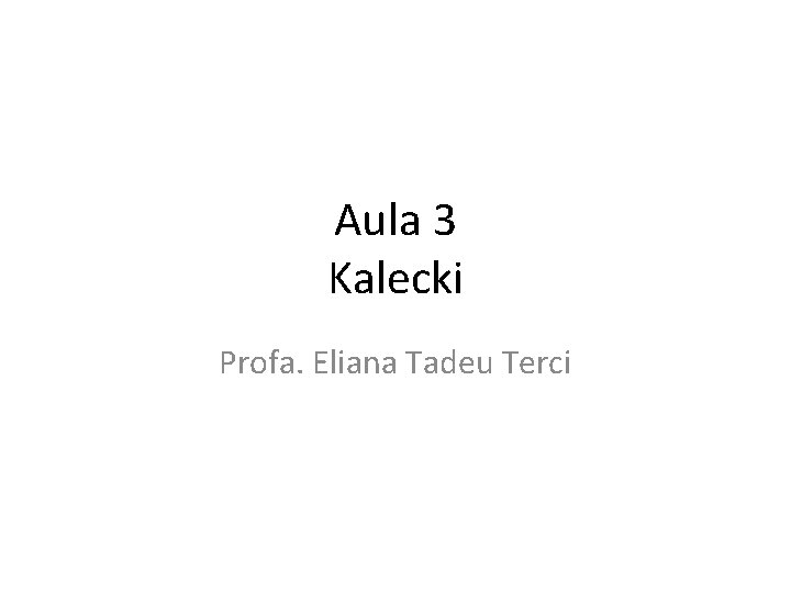 Aula 3 Kalecki Profa. Eliana Tadeu Terci 