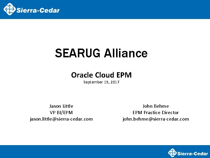 SEARUG Alliance Oracle Cloud EPM September 19, 2017 Jason Little VP BI/EPM jason. little@sierra-cedar.
