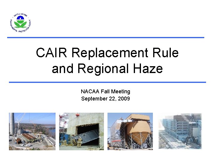 CAIR Replacement Rule and Regional Haze NACAA Fall Meeting September 22, 2009 