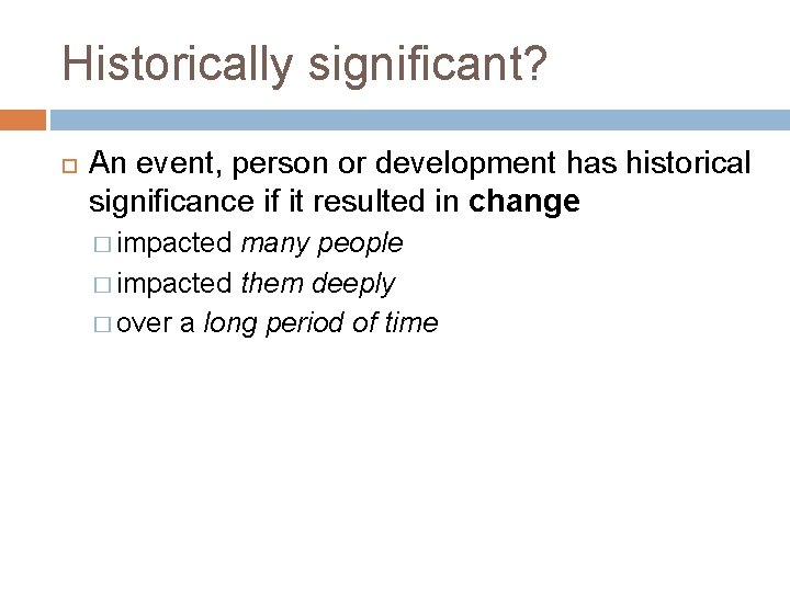 Historically significant? An event, person or development has historical significance if it resulted in