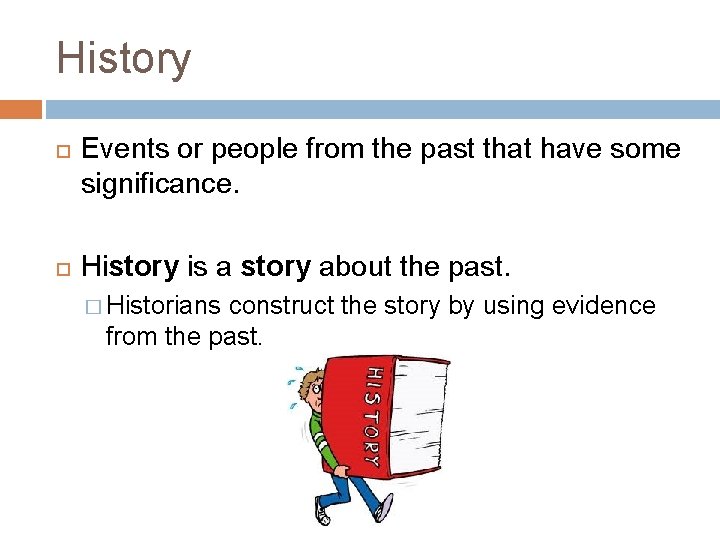 History Events or people from the past that have some significance. History is a
