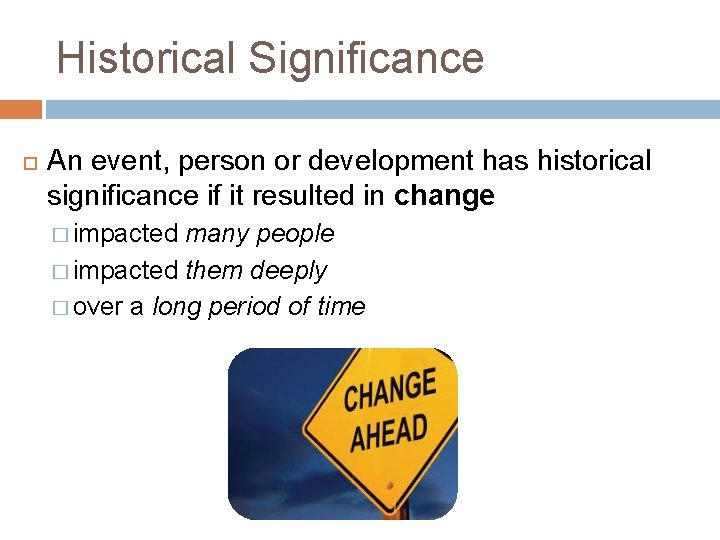 Historical Significance An event, person or development has historical significance if it resulted in