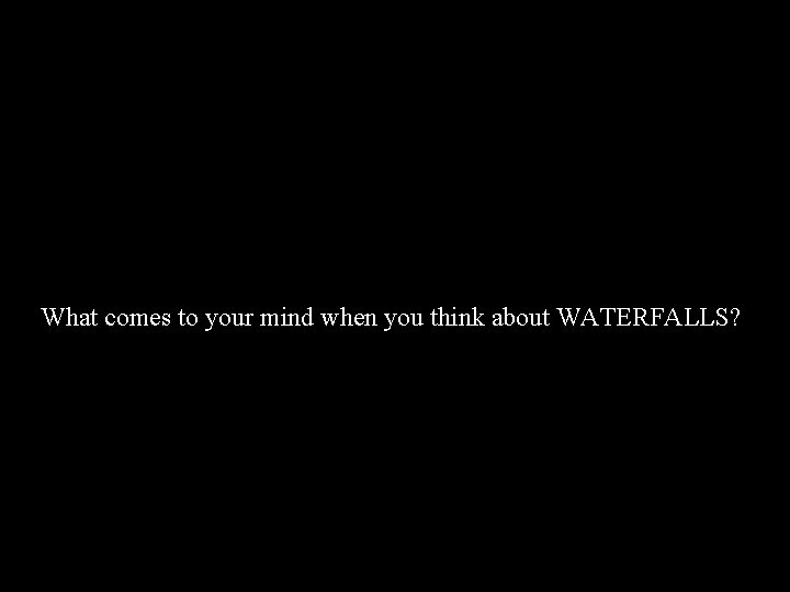 What comes to your mind when you think about WATERFALLS? 