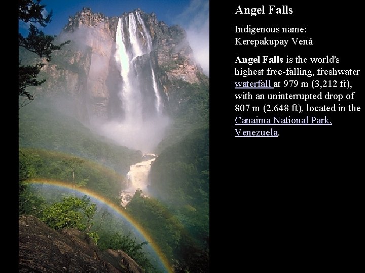 Angel Falls Indigenous name: Kerepakupay Vená Angel Falls is the world's highest free-falling, freshwaterfall