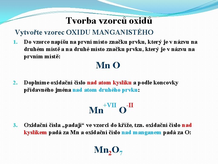 Tvorba vzorců oxidů Vytvořte vzorec OXIDU MANGANISTÉHO 1. Do vzorce napíšu na první místo