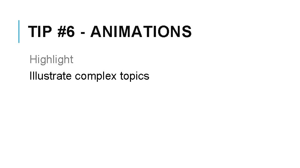 TIP #6 - ANIMATIONS Highlight Illustrate complex topics 