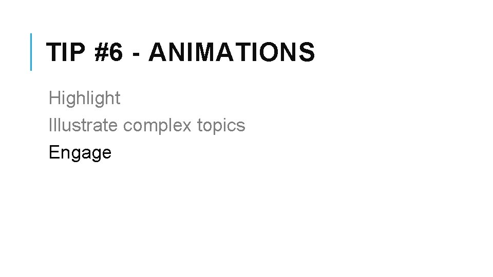 TIP #6 - ANIMATIONS Highlight Illustrate complex topics Engage 
