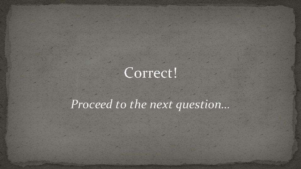 Correct! Proceed to the next question… 