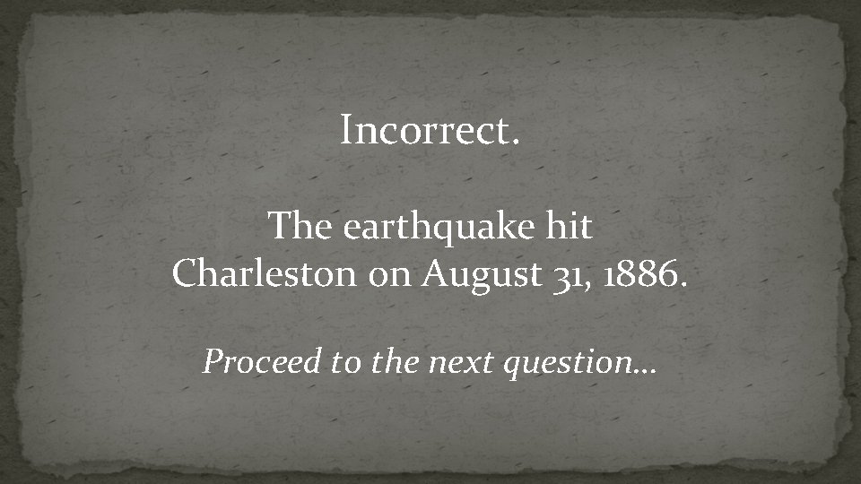 Incorrect. The earthquake hit Charleston on August 31, 1886. Proceed to the next question…