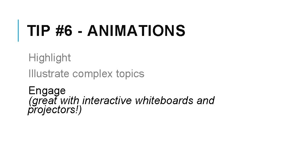 TIP #6 - ANIMATIONS Highlight Illustrate complex topics Engage (great with interactive whiteboards and