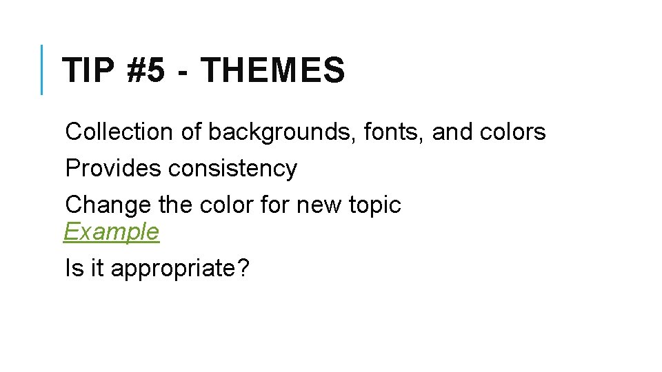 TIP #5 - THEMES Collection of backgrounds, fonts, and colors Provides consistency Change the
