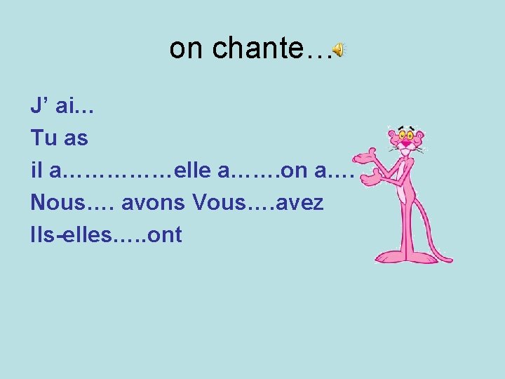 on chante… J’ ai… Tu as il a……………elle a……. on a…. Nous…. avons Vous….