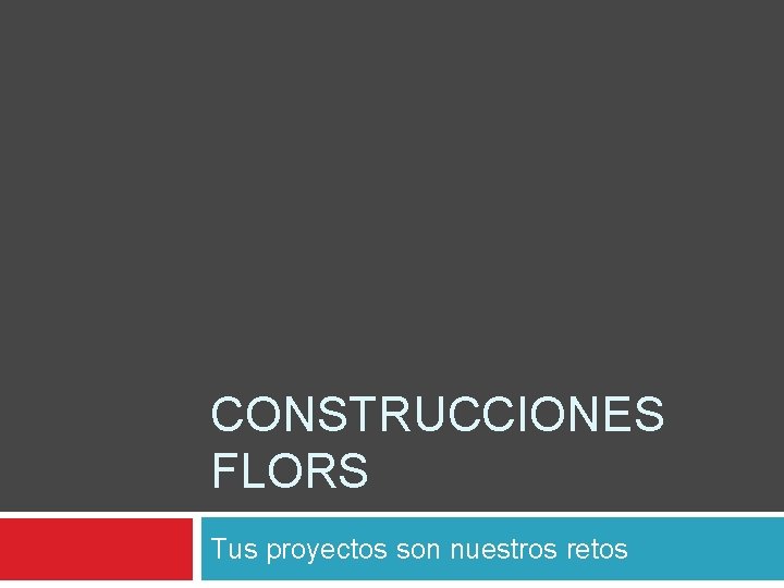 CONSTRUCCIONES FLORS Tus proyectos son nuestros retos 