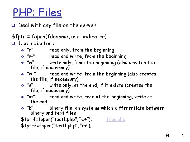 PHP: Files q Deal with any file on the server $fptr = fopen(filename, use_indicator)