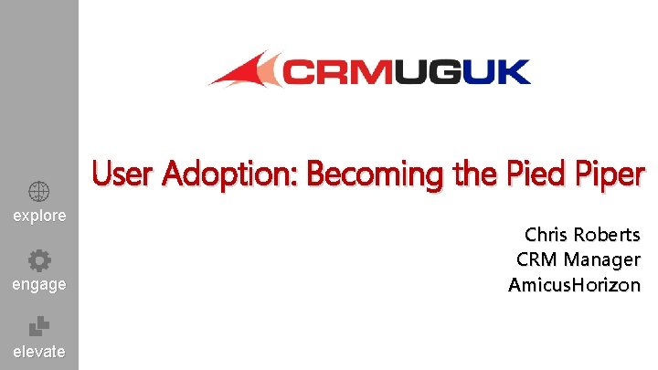 User Adoption: Becoming the Pied Piper explore engage elevate Chris Roberts CRM Manager Amicus.